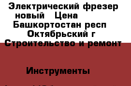 Электрический фрезер новый › Цена ­ 5 000 - Башкортостан респ., Октябрьский г. Строительство и ремонт » Инструменты   